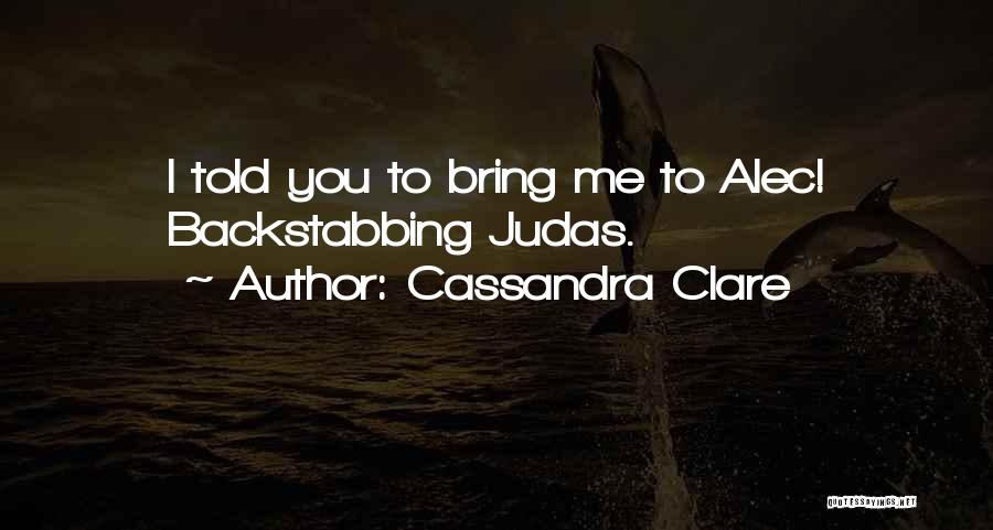 Cassandra Clare Quotes: I Told You To Bring Me To Alec! Backstabbing Judas.