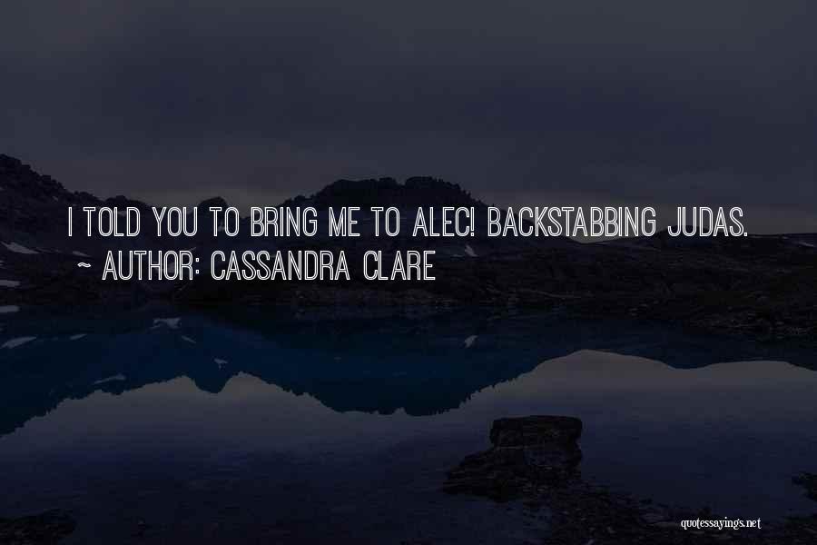 Cassandra Clare Quotes: I Told You To Bring Me To Alec! Backstabbing Judas.