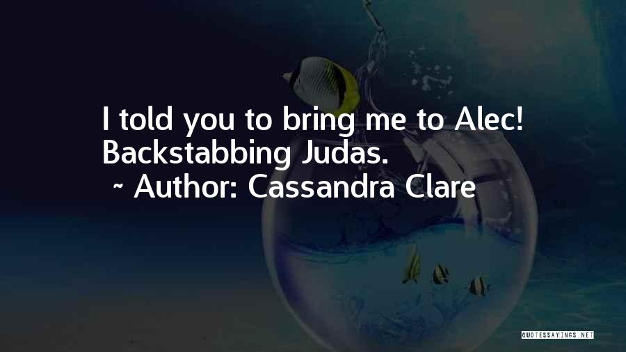 Cassandra Clare Quotes: I Told You To Bring Me To Alec! Backstabbing Judas.