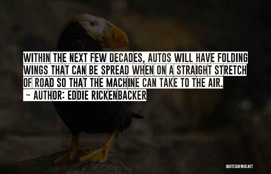 Eddie Rickenbacker Quotes: Within The Next Few Decades, Autos Will Have Folding Wings That Can Be Spread When On A Straight Stretch Of