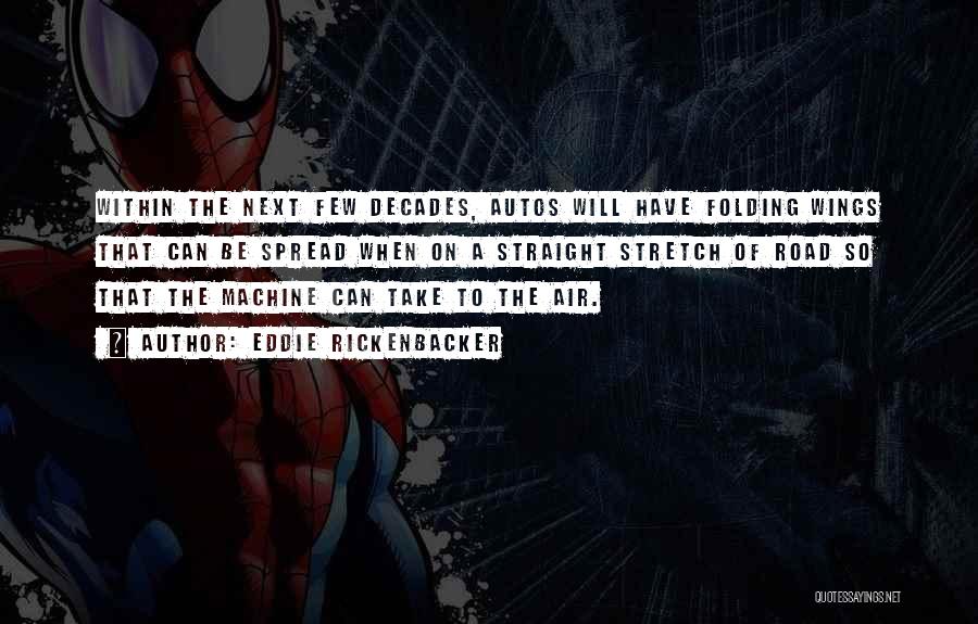 Eddie Rickenbacker Quotes: Within The Next Few Decades, Autos Will Have Folding Wings That Can Be Spread When On A Straight Stretch Of