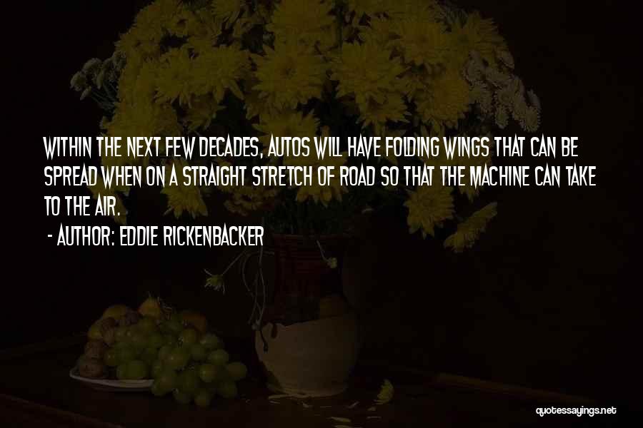 Eddie Rickenbacker Quotes: Within The Next Few Decades, Autos Will Have Folding Wings That Can Be Spread When On A Straight Stretch Of