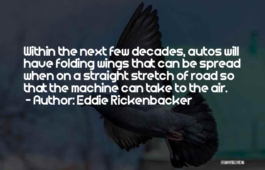 Eddie Rickenbacker Quotes: Within The Next Few Decades, Autos Will Have Folding Wings That Can Be Spread When On A Straight Stretch Of