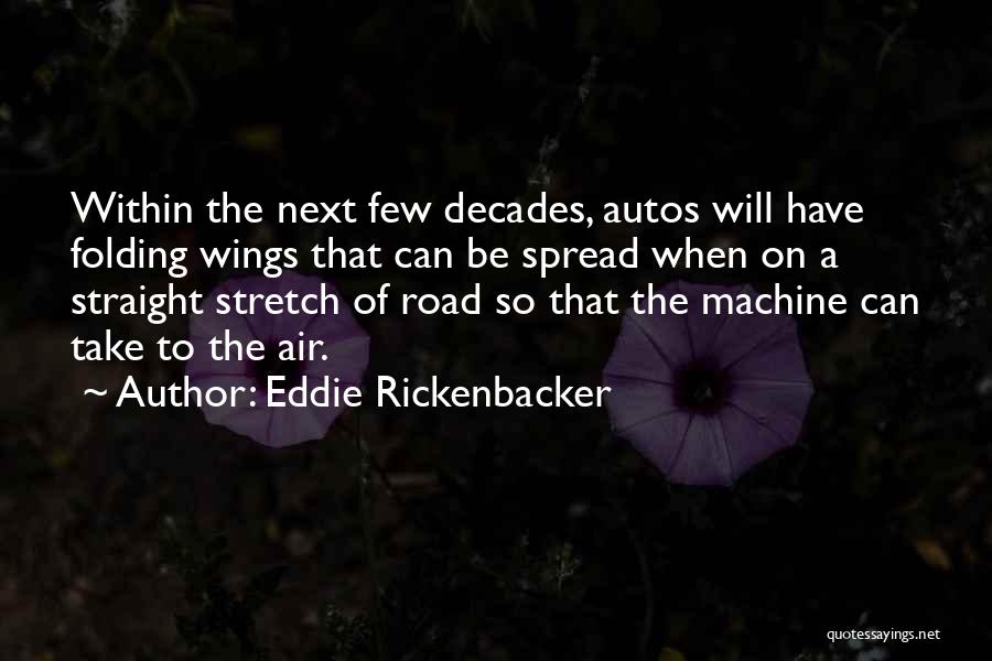 Eddie Rickenbacker Quotes: Within The Next Few Decades, Autos Will Have Folding Wings That Can Be Spread When On A Straight Stretch Of