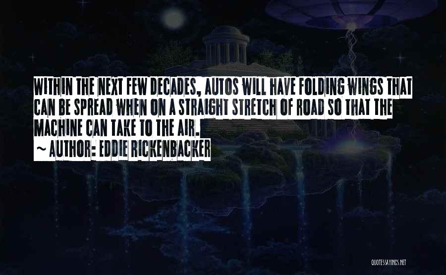 Eddie Rickenbacker Quotes: Within The Next Few Decades, Autos Will Have Folding Wings That Can Be Spread When On A Straight Stretch Of