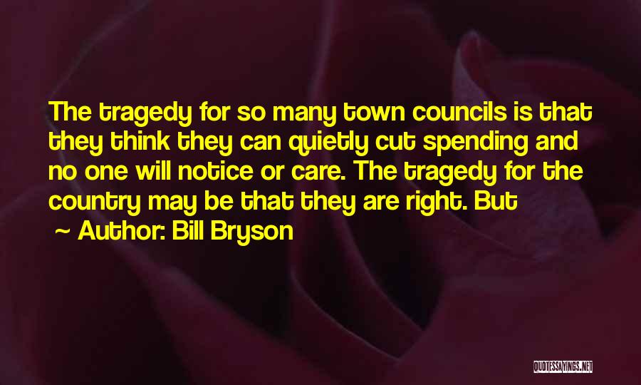 Bill Bryson Quotes: The Tragedy For So Many Town Councils Is That They Think They Can Quietly Cut Spending And No One Will