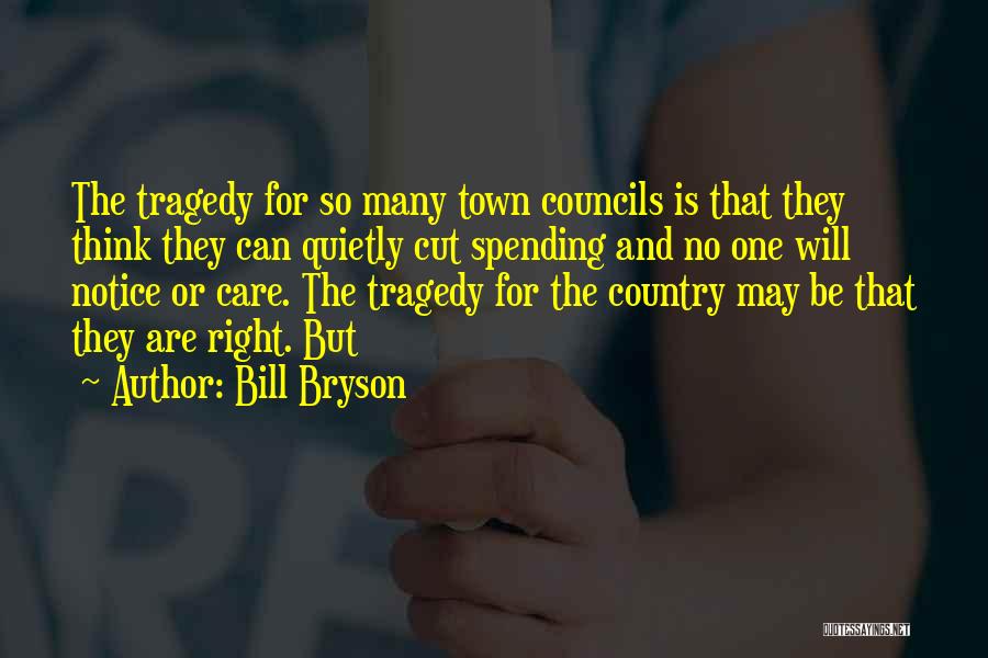 Bill Bryson Quotes: The Tragedy For So Many Town Councils Is That They Think They Can Quietly Cut Spending And No One Will