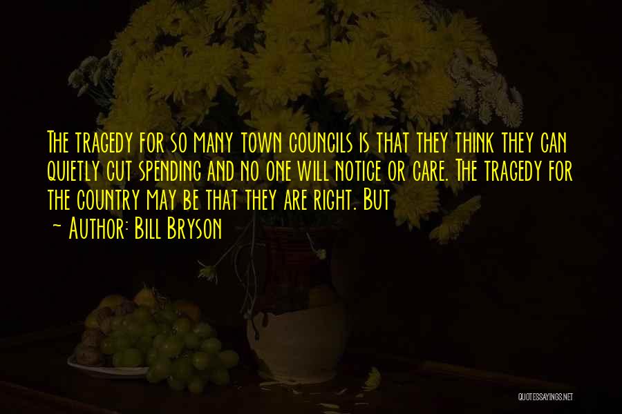 Bill Bryson Quotes: The Tragedy For So Many Town Councils Is That They Think They Can Quietly Cut Spending And No One Will