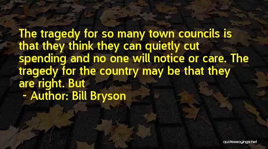 Bill Bryson Quotes: The Tragedy For So Many Town Councils Is That They Think They Can Quietly Cut Spending And No One Will