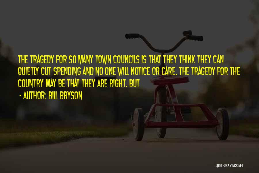 Bill Bryson Quotes: The Tragedy For So Many Town Councils Is That They Think They Can Quietly Cut Spending And No One Will