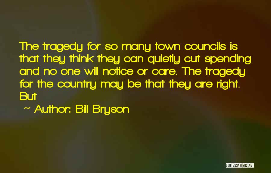 Bill Bryson Quotes: The Tragedy For So Many Town Councils Is That They Think They Can Quietly Cut Spending And No One Will