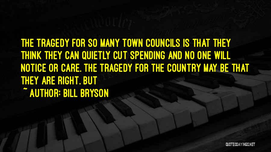 Bill Bryson Quotes: The Tragedy For So Many Town Councils Is That They Think They Can Quietly Cut Spending And No One Will