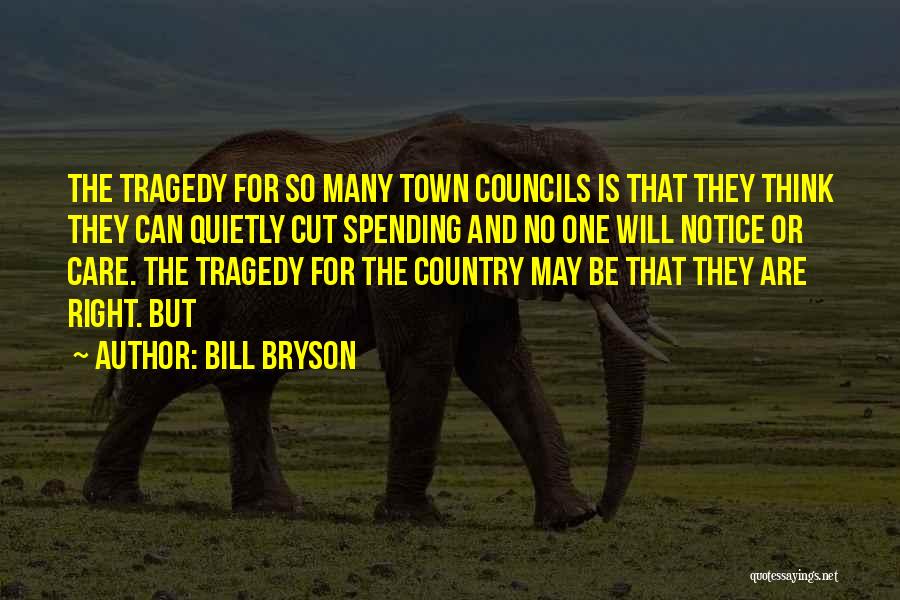 Bill Bryson Quotes: The Tragedy For So Many Town Councils Is That They Think They Can Quietly Cut Spending And No One Will