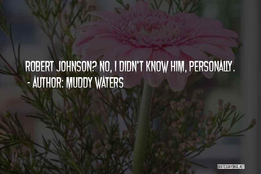 Muddy Waters Quotes: Robert Johnson? No, I Didn't Know Him, Personally.