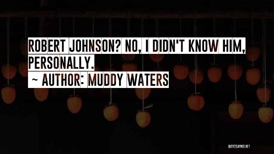 Muddy Waters Quotes: Robert Johnson? No, I Didn't Know Him, Personally.