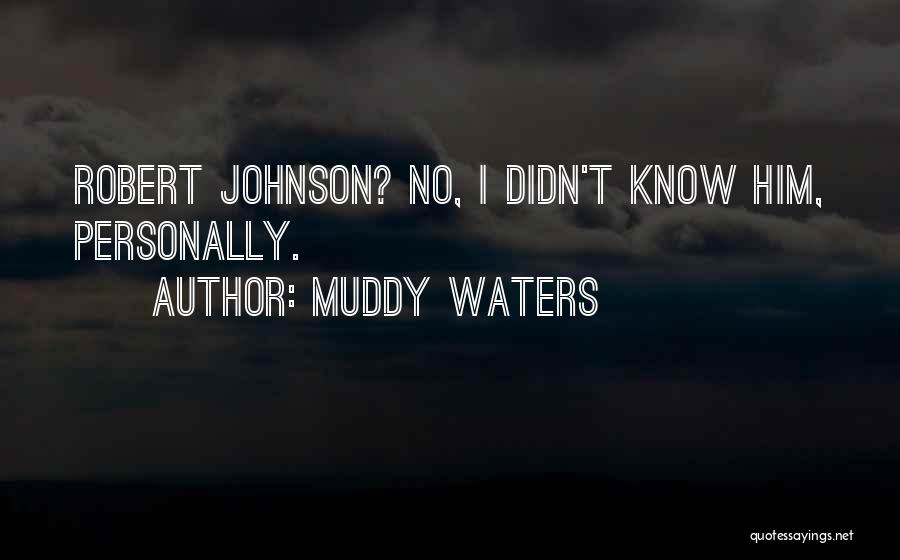 Muddy Waters Quotes: Robert Johnson? No, I Didn't Know Him, Personally.