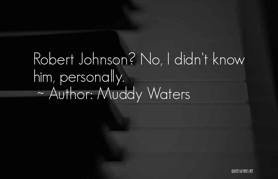 Muddy Waters Quotes: Robert Johnson? No, I Didn't Know Him, Personally.