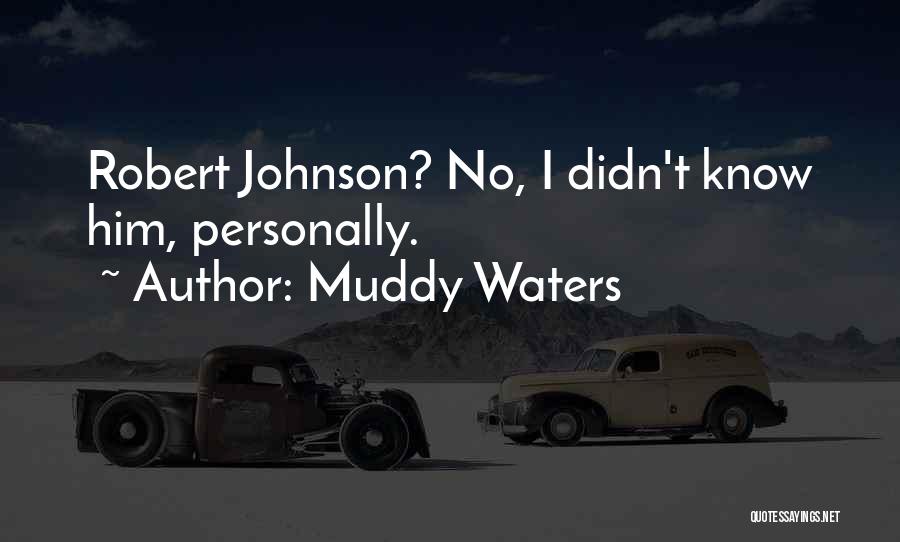 Muddy Waters Quotes: Robert Johnson? No, I Didn't Know Him, Personally.