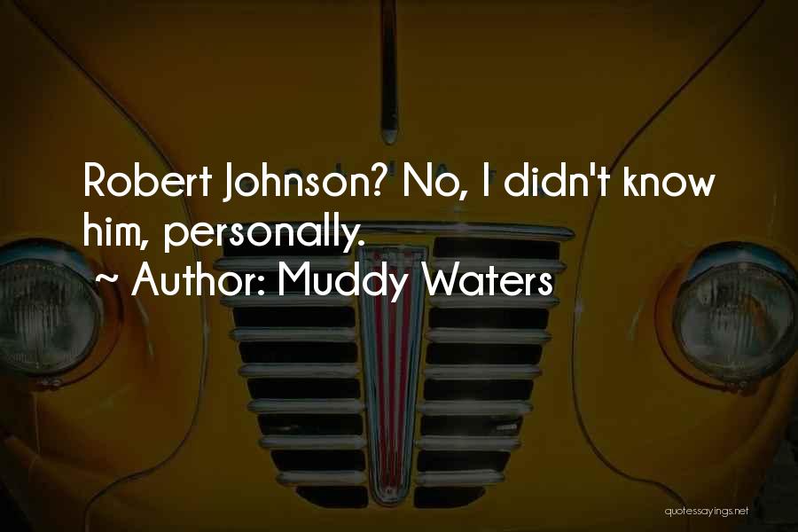 Muddy Waters Quotes: Robert Johnson? No, I Didn't Know Him, Personally.