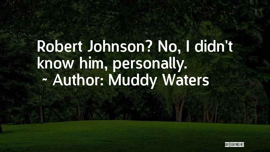Muddy Waters Quotes: Robert Johnson? No, I Didn't Know Him, Personally.