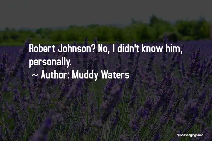 Muddy Waters Quotes: Robert Johnson? No, I Didn't Know Him, Personally.