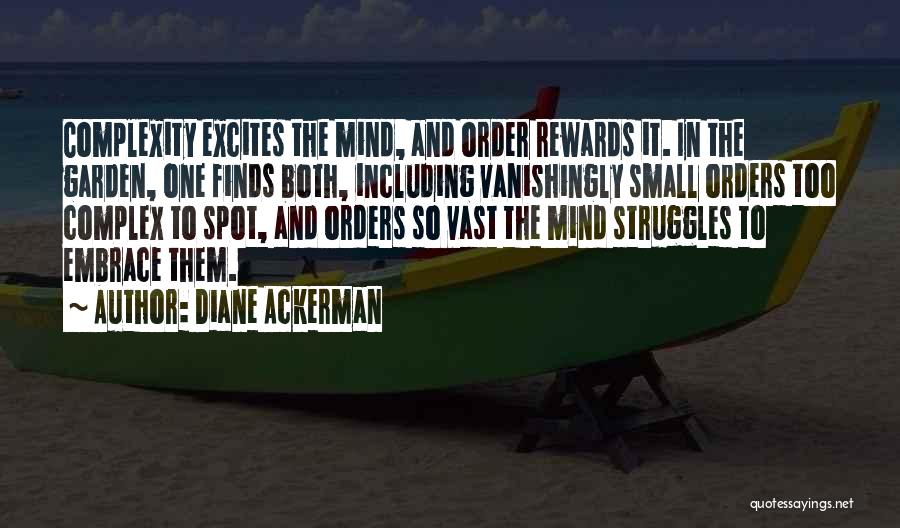 Diane Ackerman Quotes: Complexity Excites The Mind, And Order Rewards It. In The Garden, One Finds Both, Including Vanishingly Small Orders Too Complex