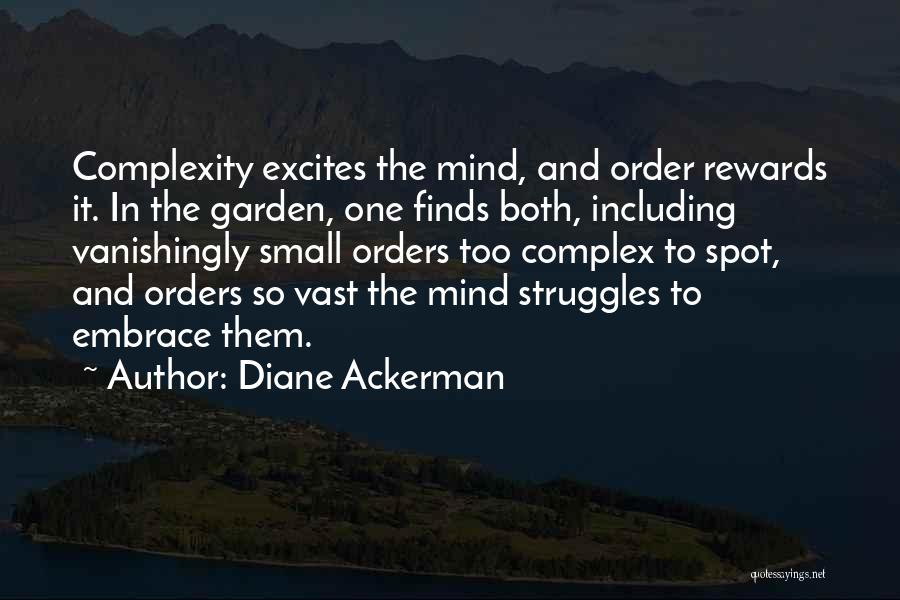 Diane Ackerman Quotes: Complexity Excites The Mind, And Order Rewards It. In The Garden, One Finds Both, Including Vanishingly Small Orders Too Complex