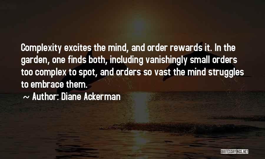 Diane Ackerman Quotes: Complexity Excites The Mind, And Order Rewards It. In The Garden, One Finds Both, Including Vanishingly Small Orders Too Complex