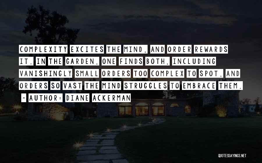 Diane Ackerman Quotes: Complexity Excites The Mind, And Order Rewards It. In The Garden, One Finds Both, Including Vanishingly Small Orders Too Complex