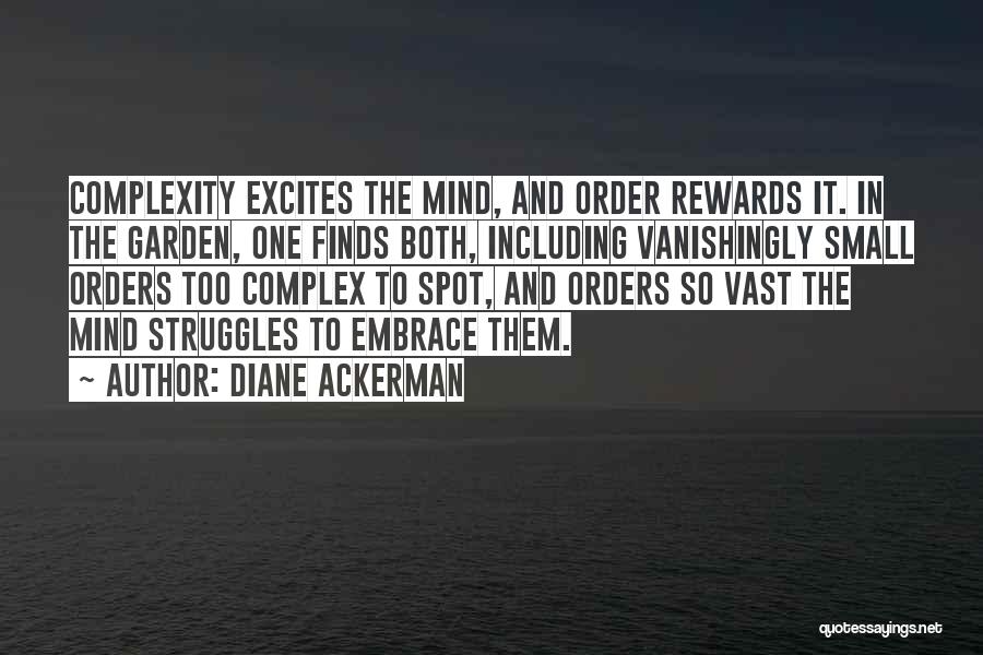Diane Ackerman Quotes: Complexity Excites The Mind, And Order Rewards It. In The Garden, One Finds Both, Including Vanishingly Small Orders Too Complex
