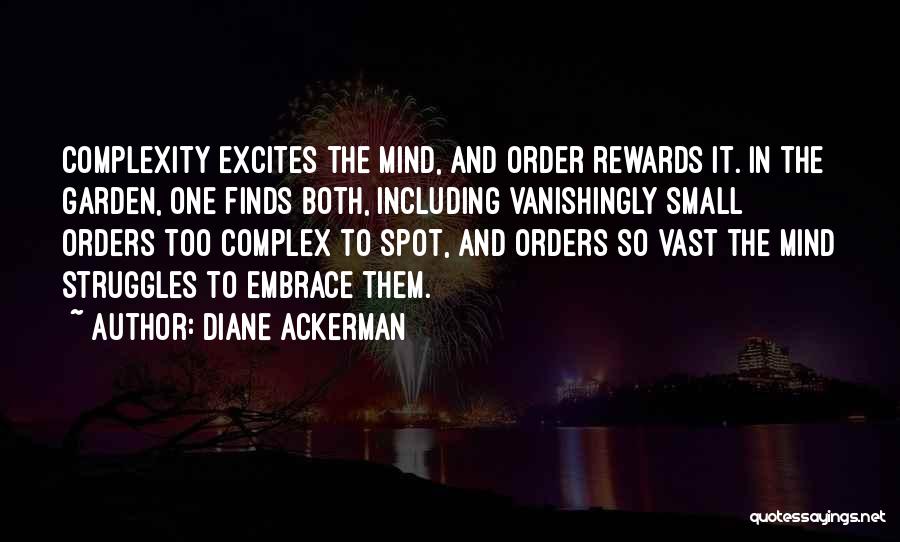 Diane Ackerman Quotes: Complexity Excites The Mind, And Order Rewards It. In The Garden, One Finds Both, Including Vanishingly Small Orders Too Complex