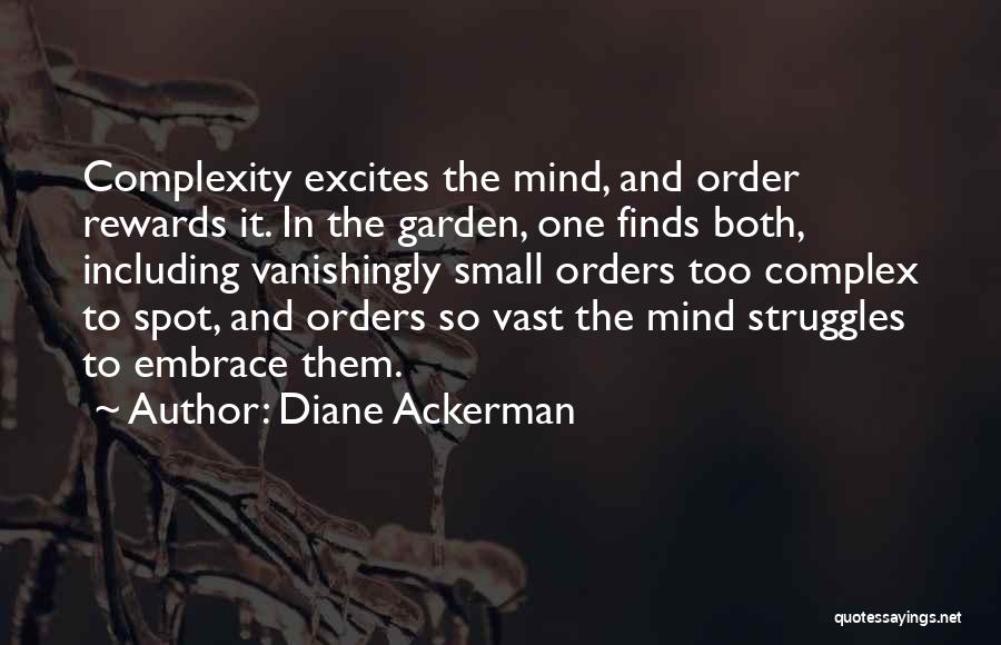 Diane Ackerman Quotes: Complexity Excites The Mind, And Order Rewards It. In The Garden, One Finds Both, Including Vanishingly Small Orders Too Complex