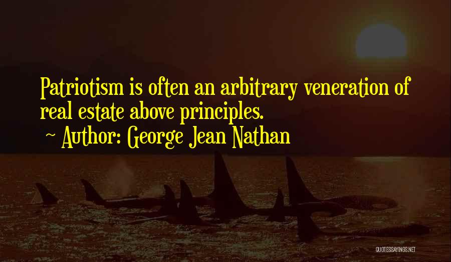 George Jean Nathan Quotes: Patriotism Is Often An Arbitrary Veneration Of Real Estate Above Principles.