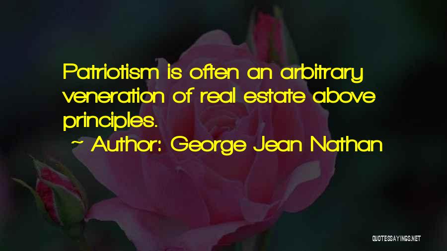 George Jean Nathan Quotes: Patriotism Is Often An Arbitrary Veneration Of Real Estate Above Principles.