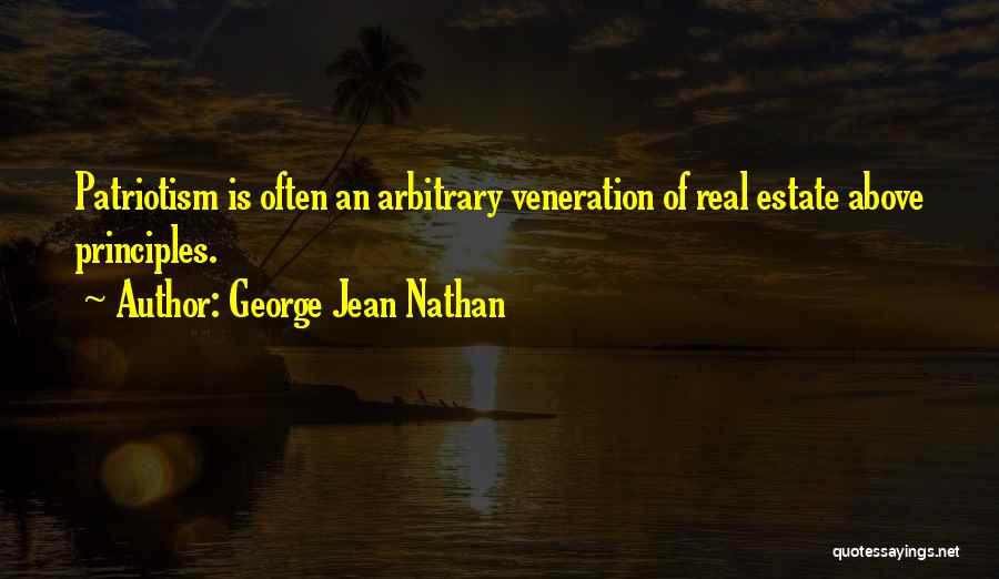 George Jean Nathan Quotes: Patriotism Is Often An Arbitrary Veneration Of Real Estate Above Principles.