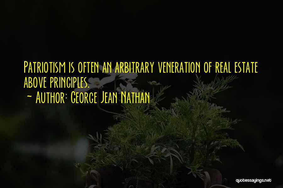 George Jean Nathan Quotes: Patriotism Is Often An Arbitrary Veneration Of Real Estate Above Principles.