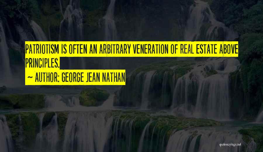 George Jean Nathan Quotes: Patriotism Is Often An Arbitrary Veneration Of Real Estate Above Principles.