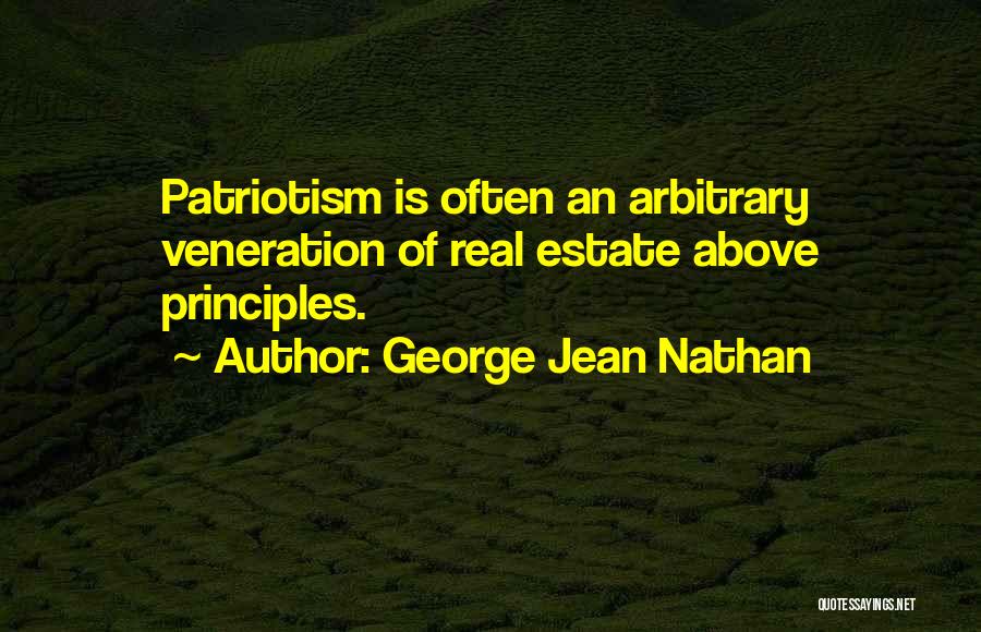 George Jean Nathan Quotes: Patriotism Is Often An Arbitrary Veneration Of Real Estate Above Principles.