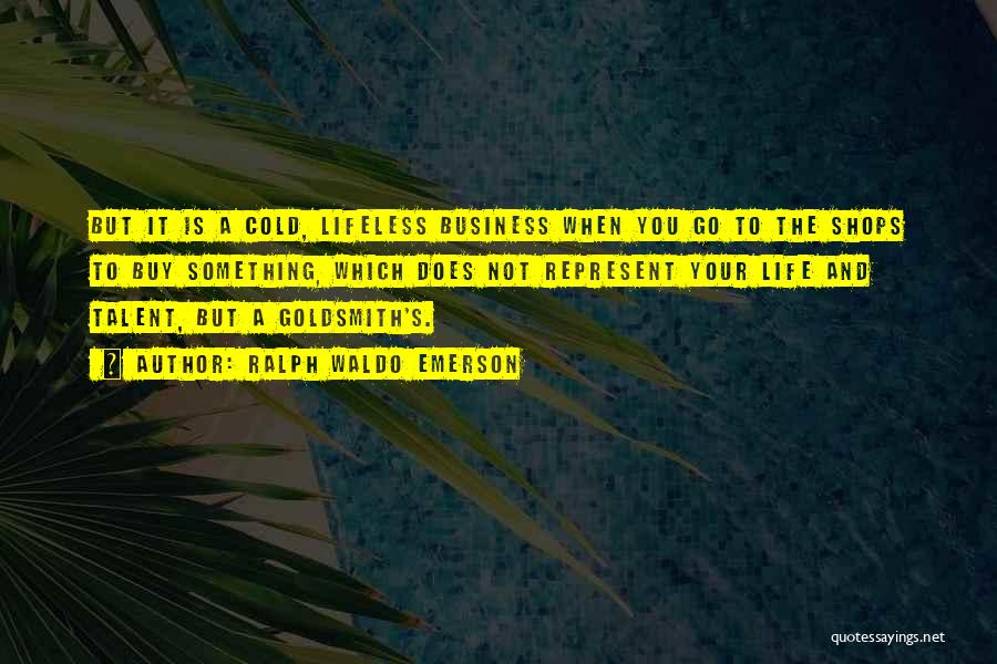 Ralph Waldo Emerson Quotes: But It Is A Cold, Lifeless Business When You Go To The Shops To Buy Something, Which Does Not Represent