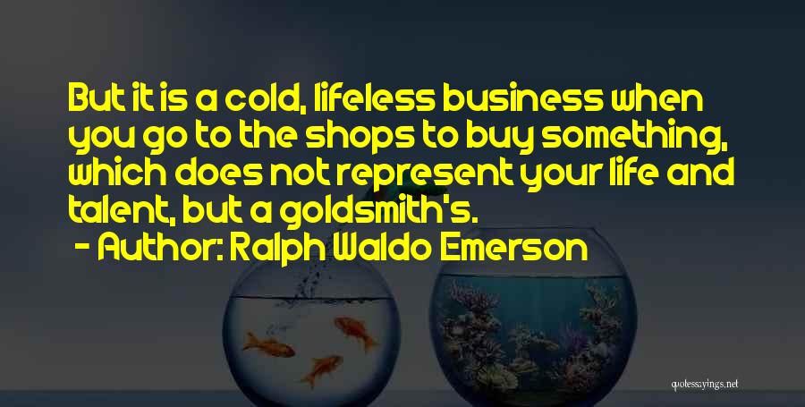 Ralph Waldo Emerson Quotes: But It Is A Cold, Lifeless Business When You Go To The Shops To Buy Something, Which Does Not Represent