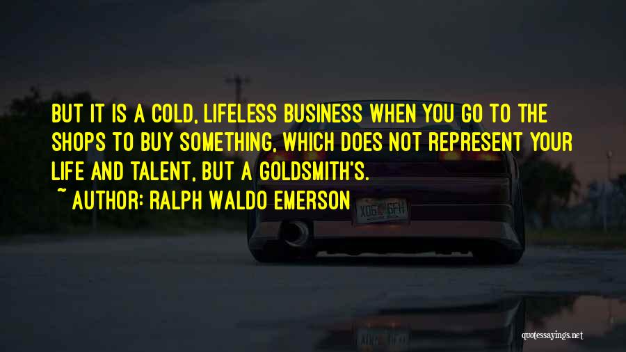 Ralph Waldo Emerson Quotes: But It Is A Cold, Lifeless Business When You Go To The Shops To Buy Something, Which Does Not Represent