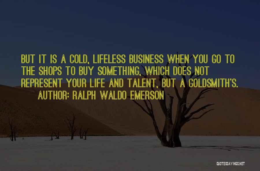 Ralph Waldo Emerson Quotes: But It Is A Cold, Lifeless Business When You Go To The Shops To Buy Something, Which Does Not Represent