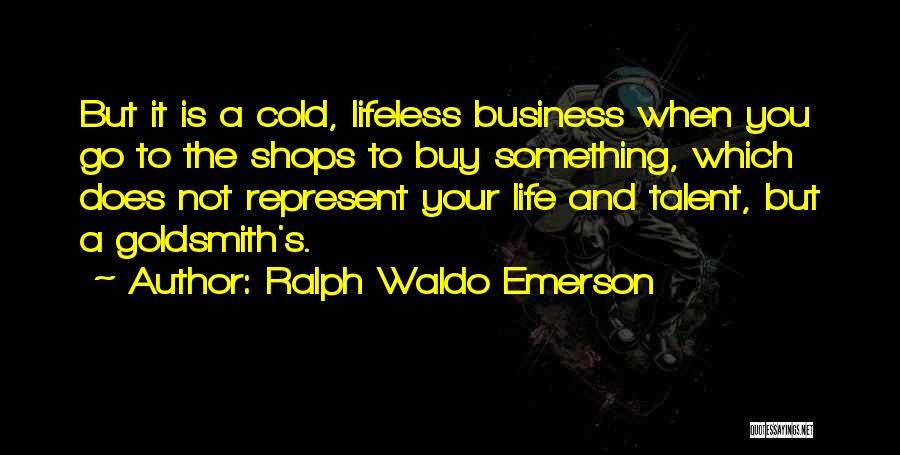 Ralph Waldo Emerson Quotes: But It Is A Cold, Lifeless Business When You Go To The Shops To Buy Something, Which Does Not Represent