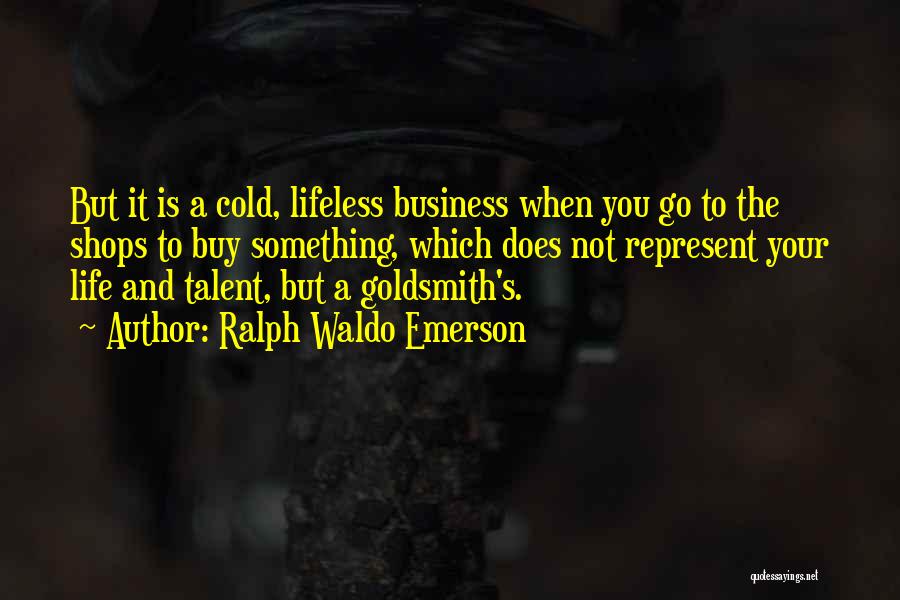 Ralph Waldo Emerson Quotes: But It Is A Cold, Lifeless Business When You Go To The Shops To Buy Something, Which Does Not Represent