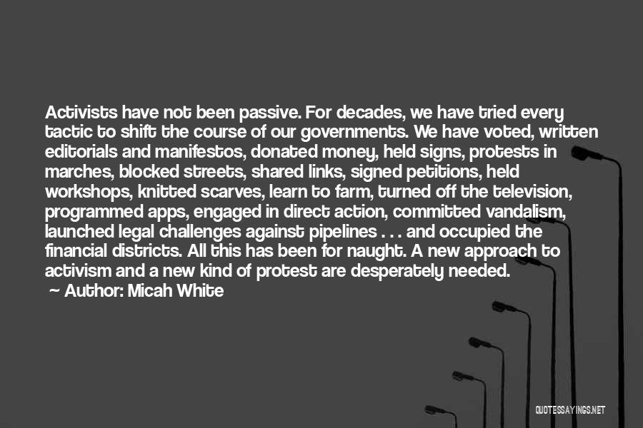 Micah White Quotes: Activists Have Not Been Passive. For Decades, We Have Tried Every Tactic To Shift The Course Of Our Governments. We