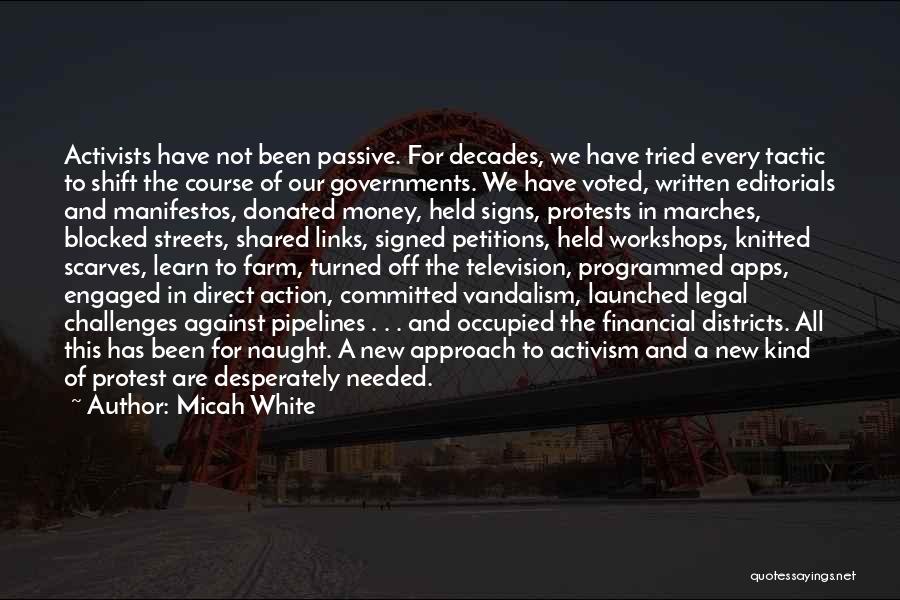 Micah White Quotes: Activists Have Not Been Passive. For Decades, We Have Tried Every Tactic To Shift The Course Of Our Governments. We