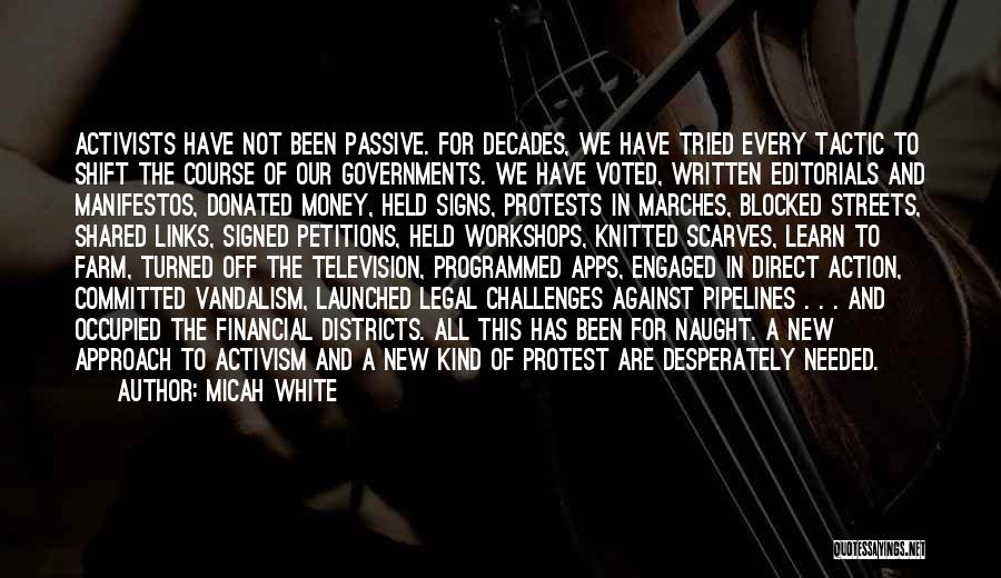 Micah White Quotes: Activists Have Not Been Passive. For Decades, We Have Tried Every Tactic To Shift The Course Of Our Governments. We