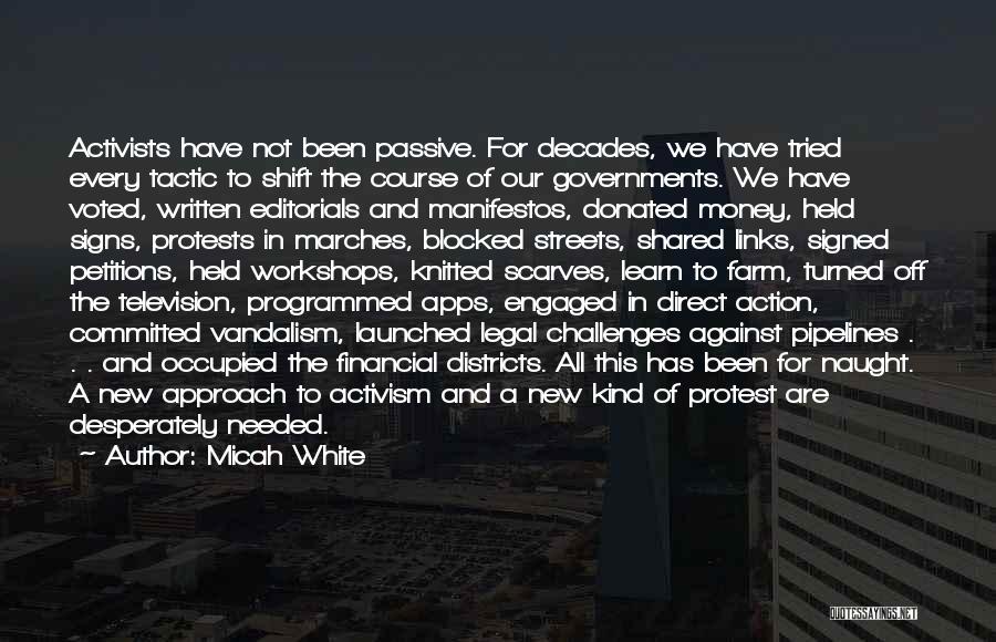 Micah White Quotes: Activists Have Not Been Passive. For Decades, We Have Tried Every Tactic To Shift The Course Of Our Governments. We