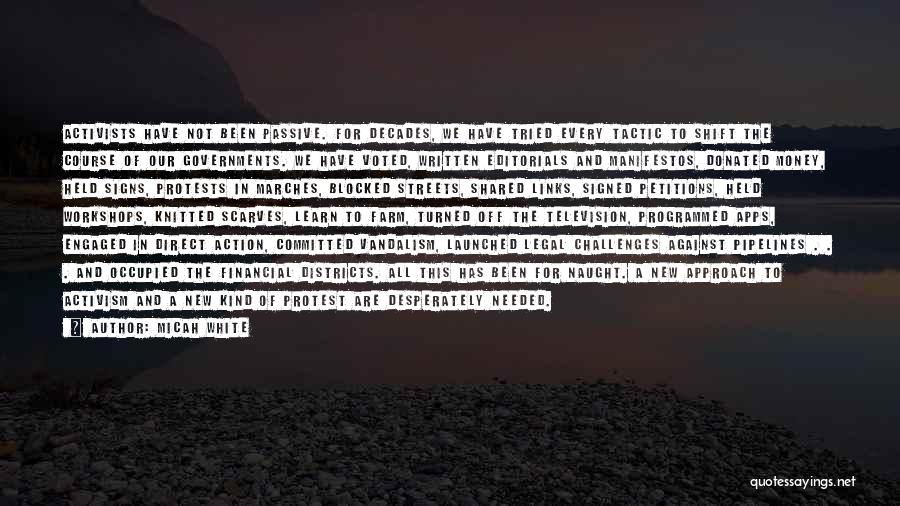 Micah White Quotes: Activists Have Not Been Passive. For Decades, We Have Tried Every Tactic To Shift The Course Of Our Governments. We