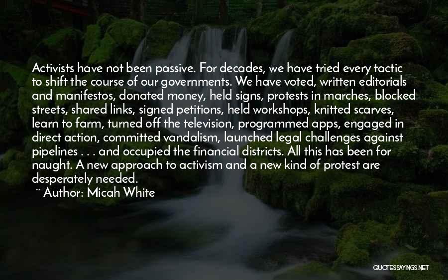 Micah White Quotes: Activists Have Not Been Passive. For Decades, We Have Tried Every Tactic To Shift The Course Of Our Governments. We